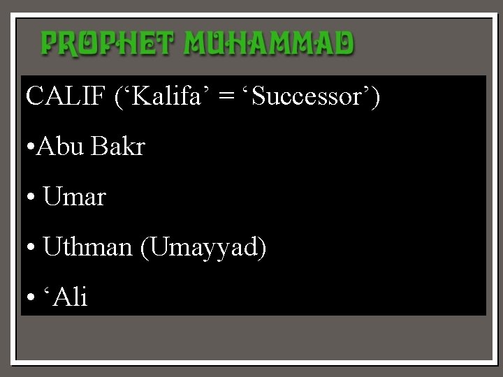 CALIF (‘Kalifa’ = ‘Successor’) • Abu Bakr • Umar • Uthman (Umayyad) • ‘Ali