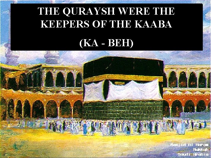 THE QURAYSH WERE THE KEEPERS OF THE KAABA (KA - BEH) 