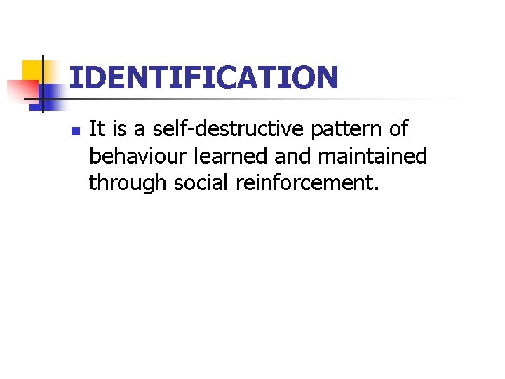IDENTIFICATION n It is a self-destructive pattern of behaviour learned and maintained through social