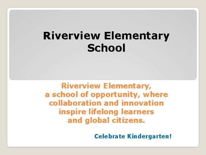 Riverview Elementary School Riverview Elementary, a school of opportunity, where collaboration and innovation inspire