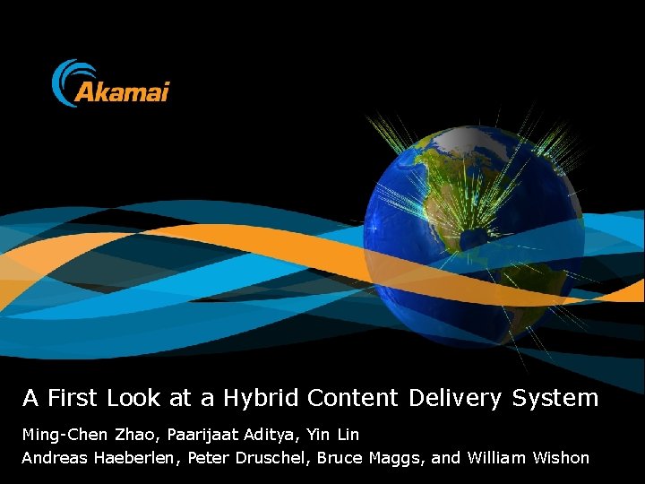 A First Look at a Hybrid Content Delivery System Ming-Chen Zhao, Paarijaat Aditya, Yin