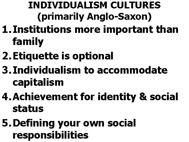 INDIVIDUALISM CULTURES (primarily Anglo-Saxon) 1. Institutions more important than family 2. Etiquette is optional