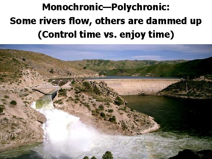 Monochronic—Polychronic: Some rivers flow, others are dammed up (Control time vs. enjoy time) 