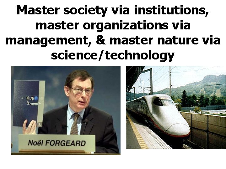 Master society via institutions, master organizations via management, & master nature via science/technology 