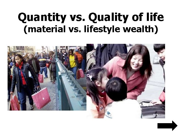 Quantity vs. Quality of life (material vs. lifestyle wealth) 