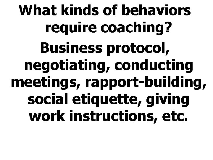 What kinds of behaviors require coaching? Business protocol, negotiating, conducting meetings, rapport-building, social etiquette,