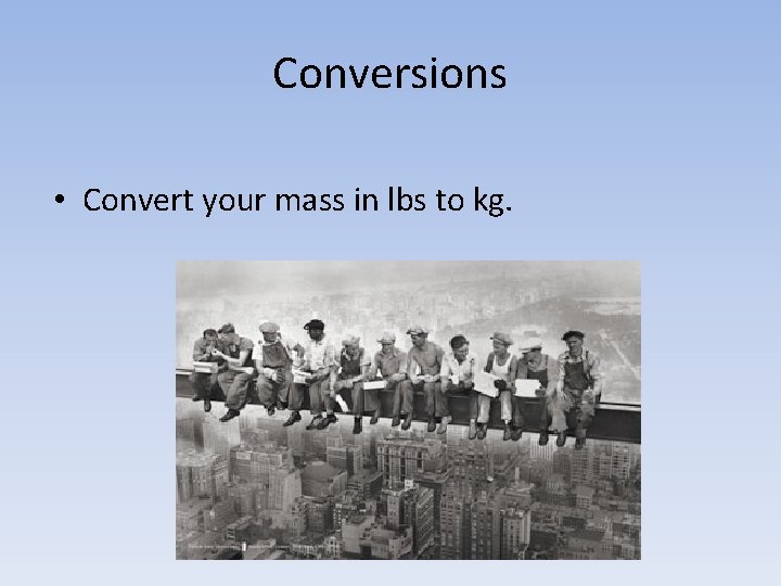 Conversions • Convert your mass in lbs to kg. 