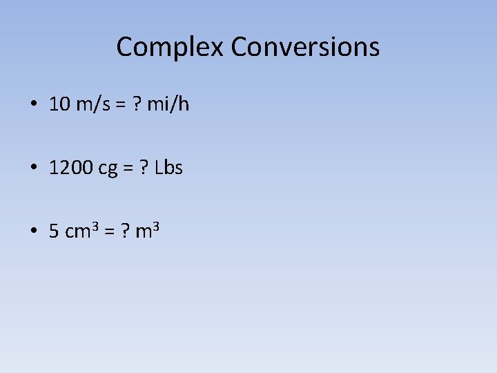 Complex Conversions • 10 m/s = ? mi/h • 1200 cg = ? Lbs