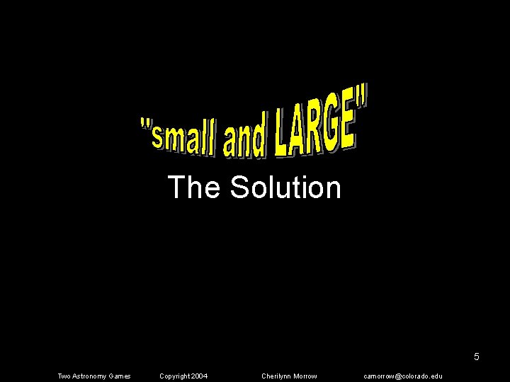 The Solution 5 Two Astronomy Games Copyright 2004 Cherilynn Morrow camorrow@colorado. edu 