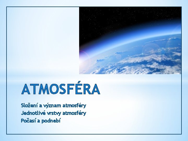 ATMOSFÉRA Složení a význam atmosféry Jednotlivé vrstvy atmosféry Počasí a podnebí 