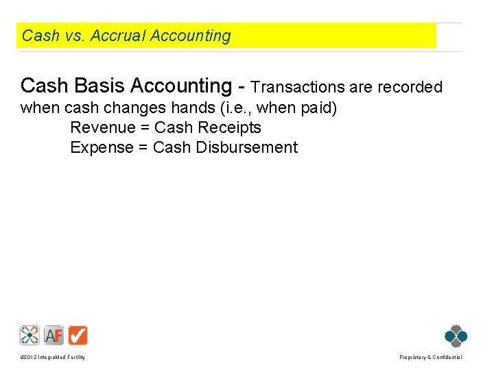 Cash vs. Accrual Accounting Cash Basis Accounting - Transactions are recorded when cash changes