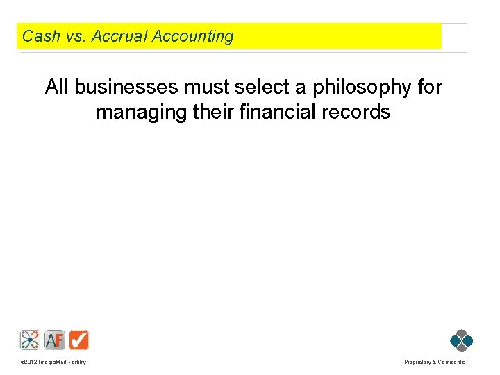 Cash vs. Accrual Accounting All businesses must select a philosophy for managing their financial