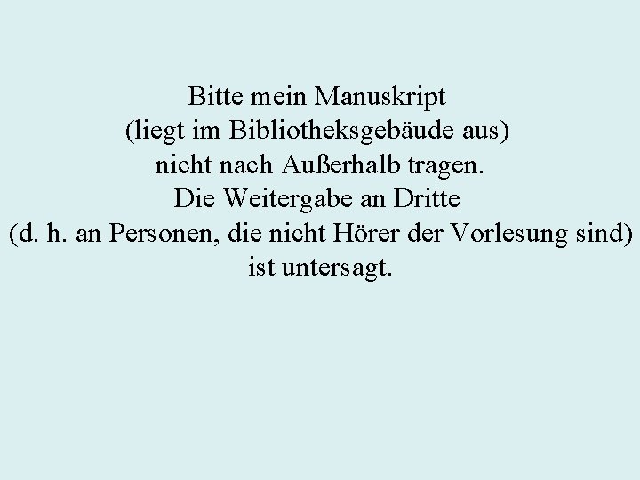 Bitte mein Manuskript (liegt im Bibliotheksgebäude aus) nicht nach Außerhalb tragen. Die Weitergabe an