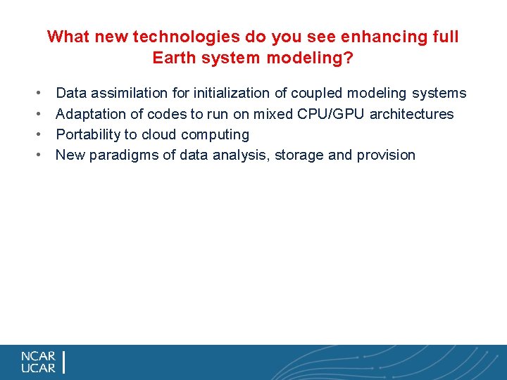 What new technologies do you see enhancing full Earth system modeling? • • Data