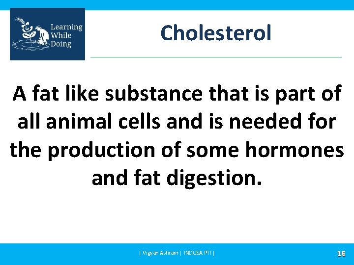 Cholesterol A fat like substance that is part of all animal cells and is