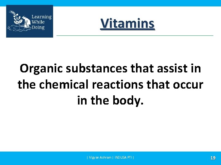 Vitamins Organic substances that assist in the chemical reactions that occur in the body.