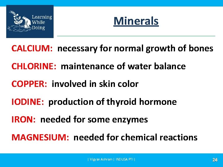 Minerals CALCIUM: necessary for normal growth of bones CHLORINE: maintenance of water balance COPPER: