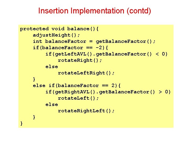 Insertion Implementation (contd) protected void balance(){ adjust. Height(); int balance. Factor = get. Balance.