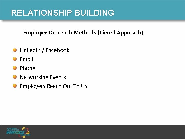 RELATIONSHIP BUILDING Employer Outreach Methods (Tiered Approach) Linked. In / Facebook Email Phone Networking RELATIONSHIP BUILDING Employer Outreach Methods (Tiered Approach) Linked. In / Facebook Email Phone Networking