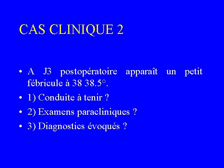 CAS CLINIQUE 2 • A J 3 postopératoire apparaît un petit fébricule à 38