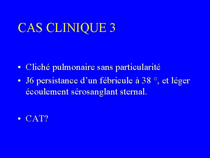 CAS CLINIQUE 3 • Cliché pulmonaire sans particularité • J 6 persistance d’un fébricule