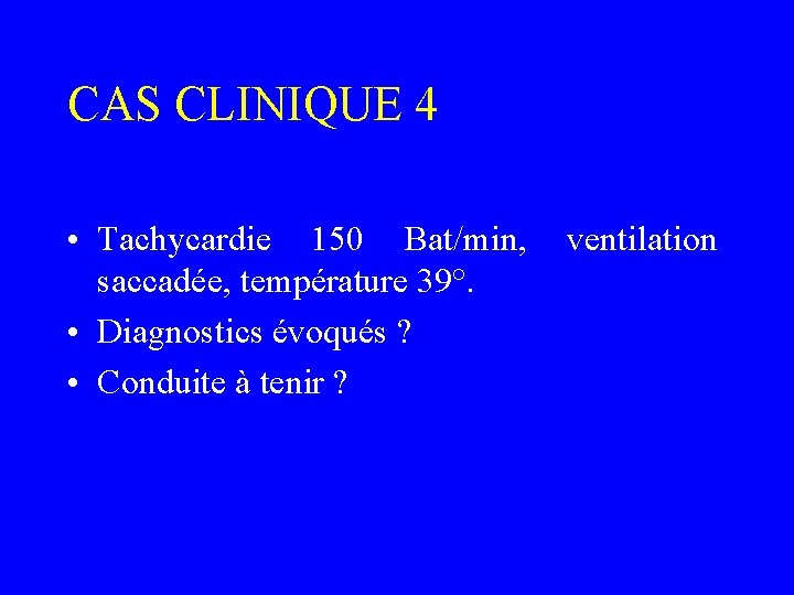 CAS CLINIQUE 4 • Tachycardie 150 Bat/min, saccadée, température 39°. • Diagnostics évoqués ?