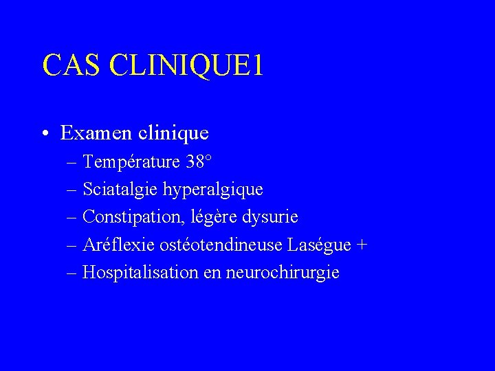 CAS CLINIQUE 1 • Examen clinique – Température 38° – Sciatalgie hyperalgique – Constipation,