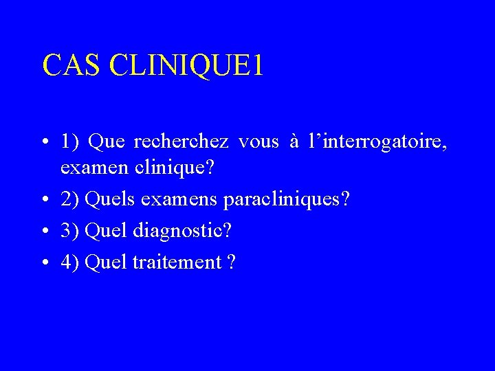 CAS CLINIQUE 1 • 1) Que recherchez vous à l’interrogatoire, examen clinique? • 2)