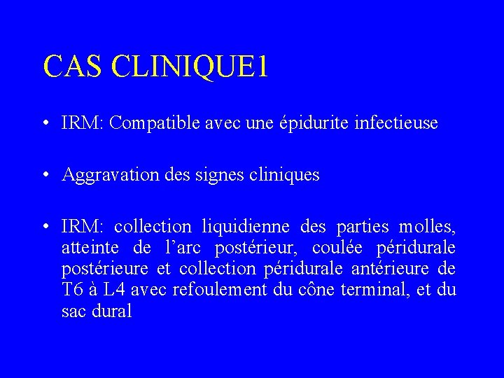 CAS CLINIQUE 1 • IRM: Compatible avec une épidurite infectieuse • Aggravation des signes