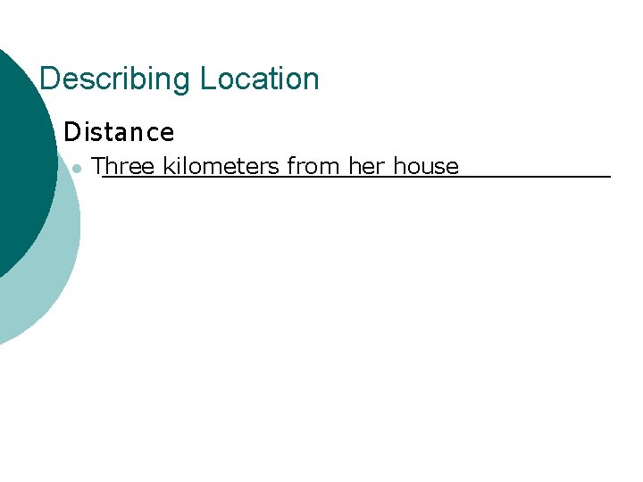 Describing Location ¡ Distance l Three kilometers from her house 