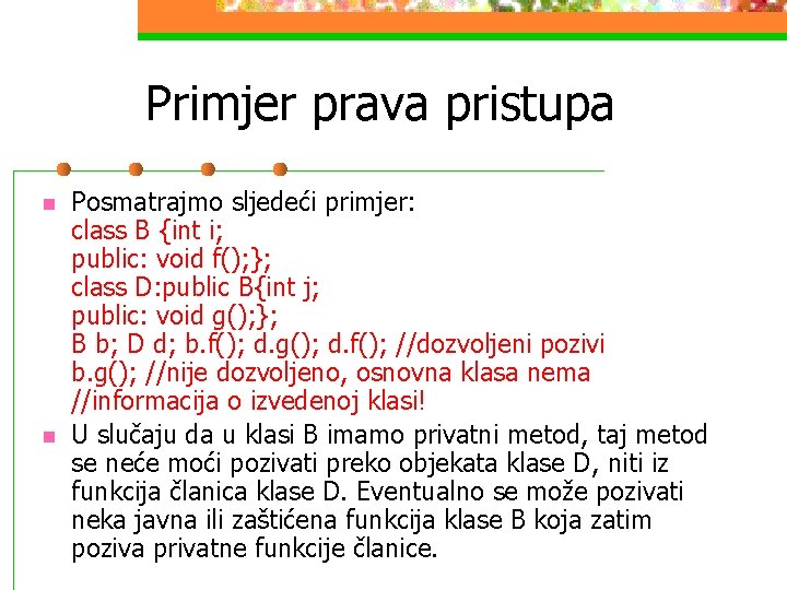 Primjer prava pristupa n n Posmatrajmo sljedeći primjer: class B {int i; public: void