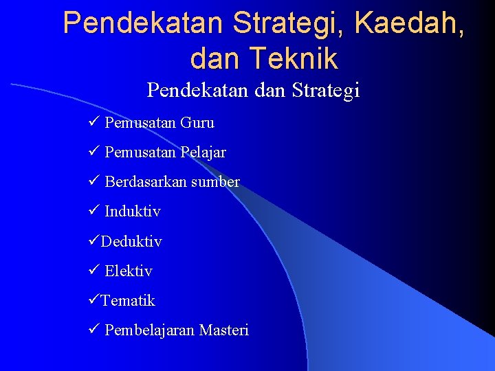 Pendekatan Strategi, Kaedah, dan Teknik Pendekatan dan Strategi ü Pemusatan Guru ü Pemusatan Pelajar