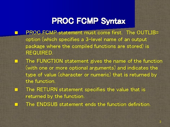 PROC FCMP Syntax n n PROC FCMP statement must come first. The OUTLIB= option