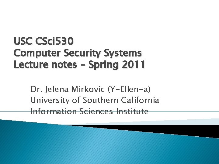 USC CSci 530 Computer Security Systems Lecture notes – Spring 2011 Dr. Jelena Mirkovic