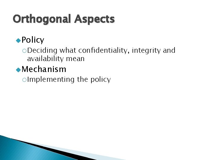 Orthogonal Aspects u Policy o. Deciding what confidentiality, integrity and availability mean u Mechanism