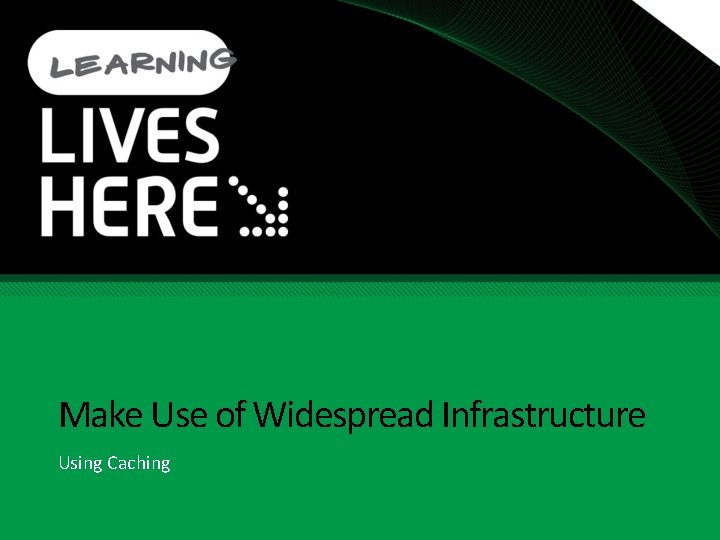 Make Use of Widespread Infrastructure Using Caching 