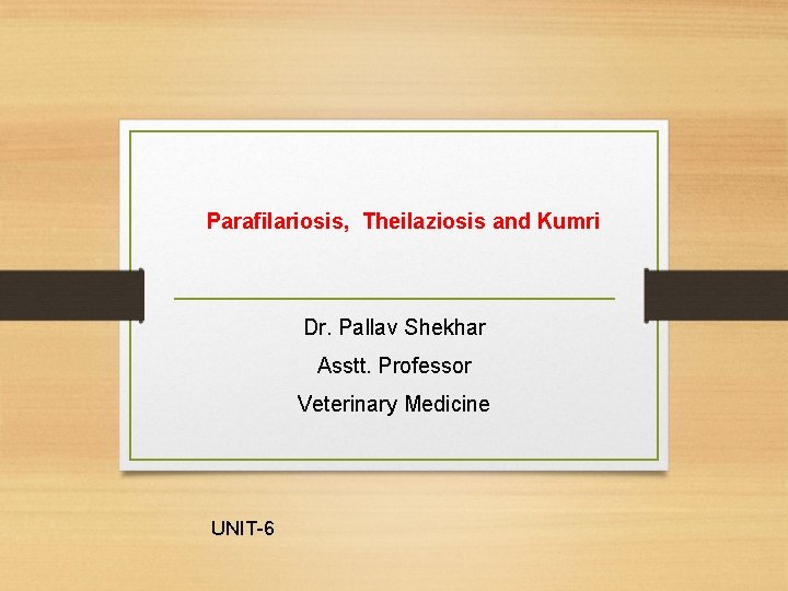 Parafilariosis, Theilaziosis and Kumri Dr. Pallav Shekhar Asstt. Professor Veterinary Medicine UNIT-6 