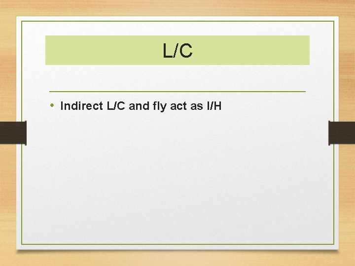 L/C • Indirect L/C and fly act as I/H 