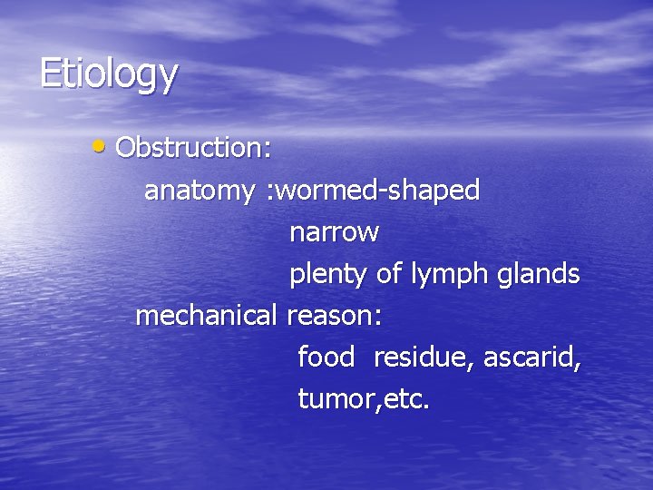 Etiology • Obstruction: anatomy : wormed-shaped narrow plenty of lymph glands mechanical reason: food