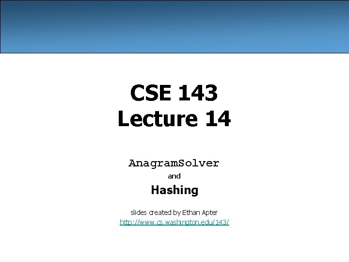 CSE 143 Lecture 14 Anagram. Solver and Hashing slides created by Ethan Apter http:
