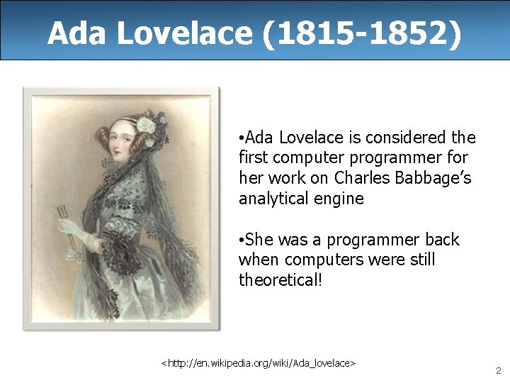 Ada Lovelace (1815 -1852) • Ada Lovelace is considered the first computer programmer for