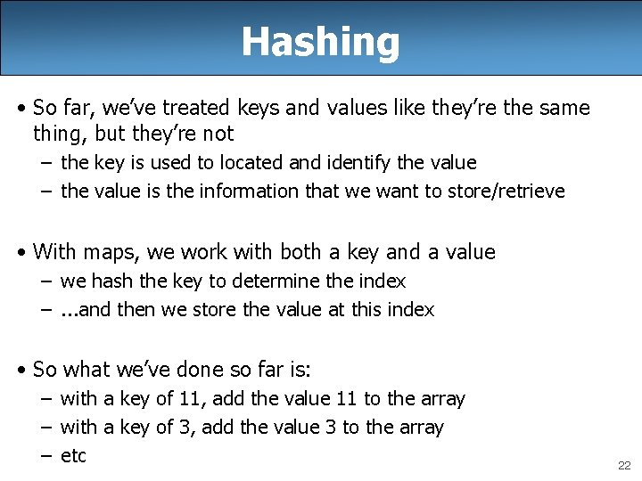 Hashing • So far, we’ve treated keys and values like they’re the same thing,