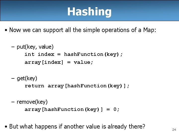 Hashing • Now we can support all the simple operations of a Map: –