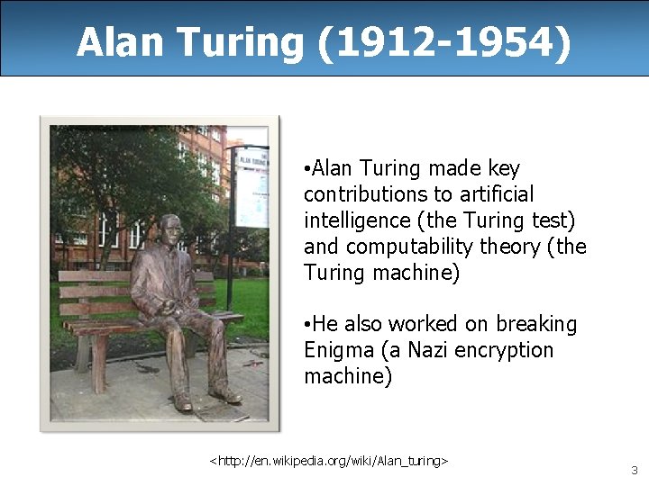 Alan Turing (1912 -1954) • Alan Turing made key contributions to artificial intelligence (the