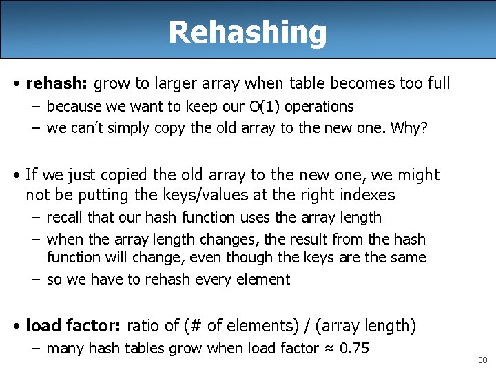 Rehashing • rehash: grow to larger array when table becomes too full – because