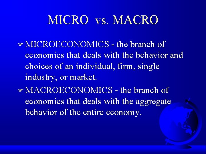 MICRO vs. MACRO F MICROECONOMICS - the branch of economics that deals with the