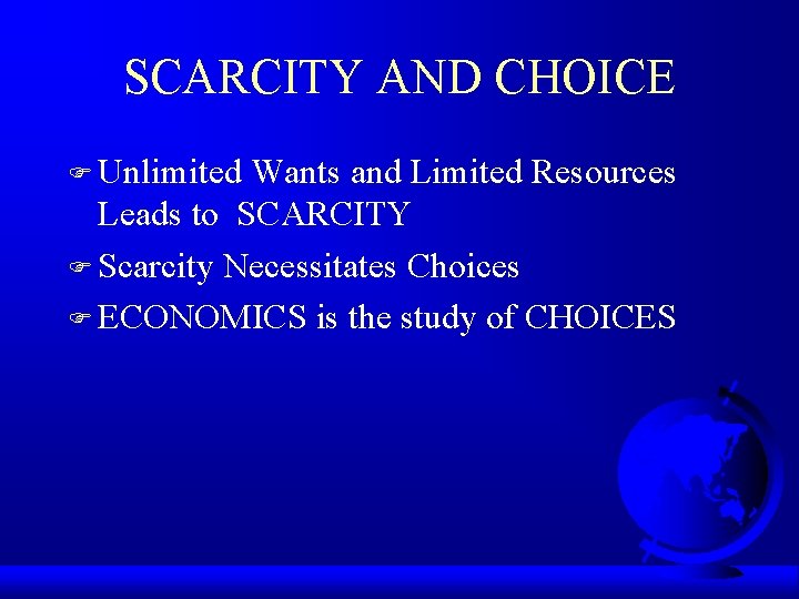 SCARCITY AND CHOICE F Unlimited Wants and Limited Resources Leads to SCARCITY F Scarcity