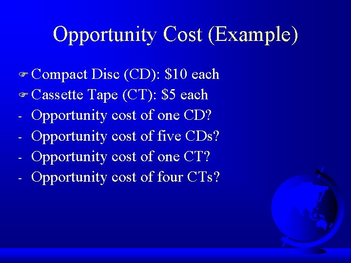 Opportunity Cost (Example) F Compact Disc (CD): $10 each F Cassette Tape (CT): $5