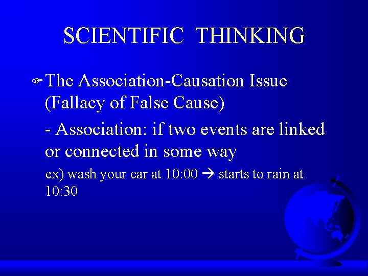 SCIENTIFIC THINKING F The Association-Causation Issue (Fallacy of False Cause) - Association: if two