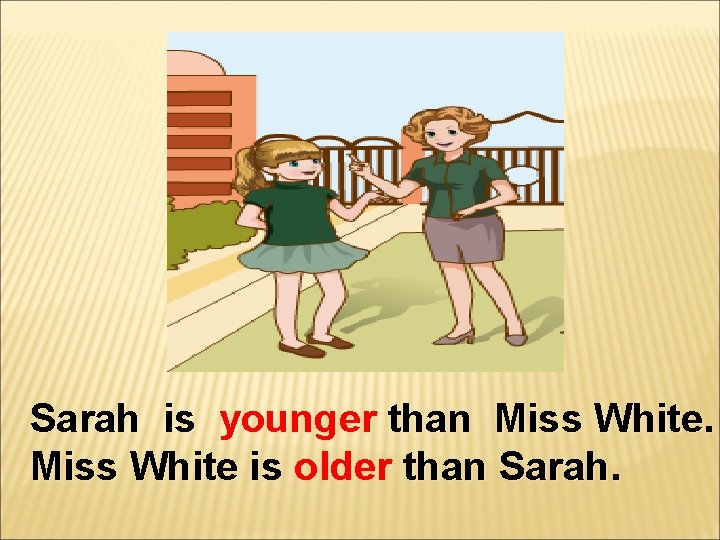 Sarah is younger than Miss White is older than Sarah. 